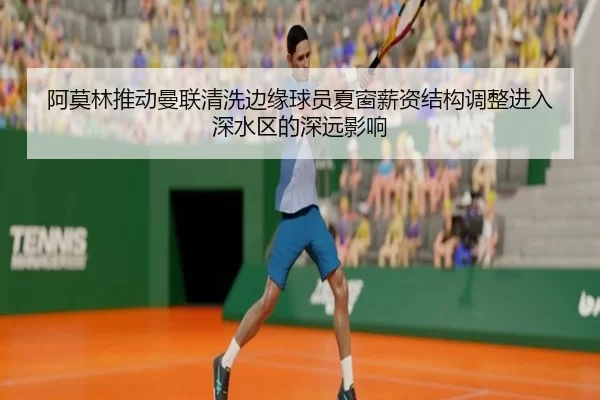 阿莫林推动曼联清洗边缘球员夏窗薪资结构调整进入深水区的深远影响