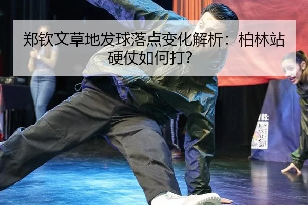 郑钦文草地发球落点变化解析：柏林站硬仗如何打？